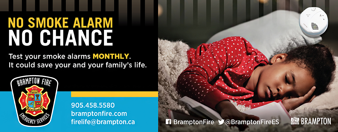 No smoke alarm, no chance. Test your smoke alarms monthly. It could save your and your family's life. Brampton Fire Emergency Services. 905-458-5580 bramptonfire.com firelife@Brampton.ca