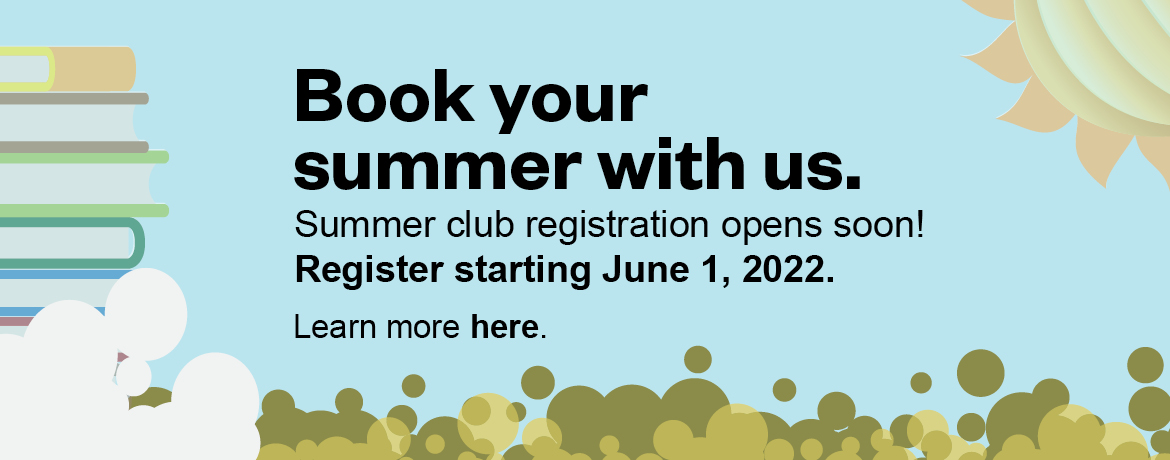 Book your summer with us. Summer club registration opens soon! Register starting June 1, 2022. Learn more here. 