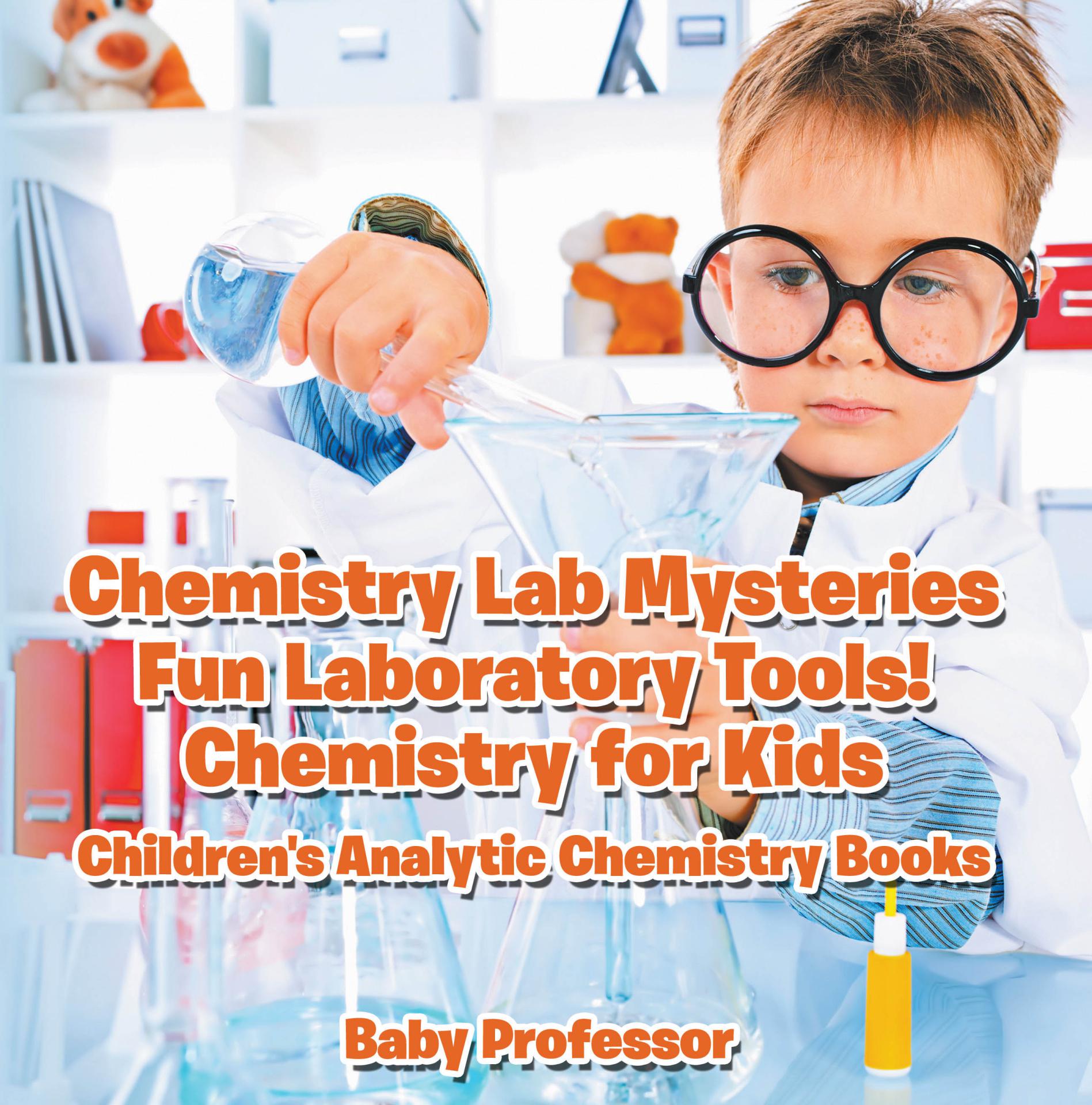 Chemistry Lab Mysteries, Fun Laboratory Tools! Chemistry for Kids - Children's Analytic Chemistry Books by Baby Professor