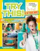 Try This! Extreme: 50 Fun & Safe Experiments for the Mad Scientist in You by Karen Romano Young