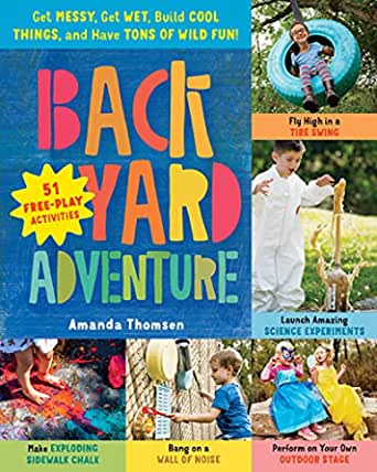 Backyard Adventure: Get Messy, Get Wet, Build Cool Things, and Have Tons of Wild Fun! : 51 Free-Play Activities by Amanda Thomsen