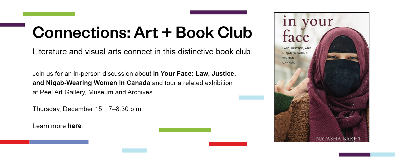 Connections: Art and Book Club. Literature and visual arts connect in this distinctive book club. Join us for an in-person discussion about In Your Face: Law, Justice and Niqab-Wearing Women in Canada. Thursday December 15th 7-8:30pm