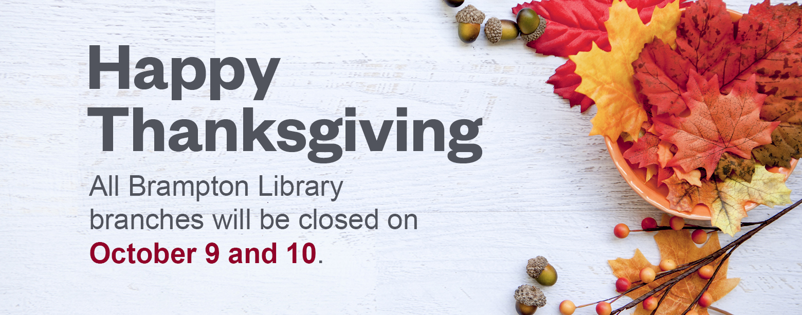Happy Thanksgiving. All Brampton Library Branches will be closed October 9th and 10th.