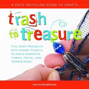 Trash to treasure: a kid's upcycling guide to crafts: fun, easy projects with paper, plastic, glass & ceramics, fabric, metal, and odds & ends
